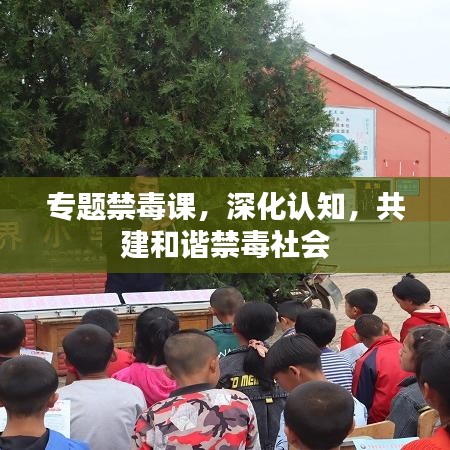 專題禁毒課，深化認(rèn)知，共建和諧禁毒社會(huì)