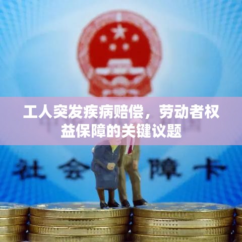 工人突發(fā)疾病賠償,勞動(dòng)者權(quán)益保障的關(guān)鍵議題