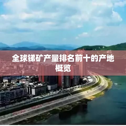 全球銻礦產量排名前十的產地概覽