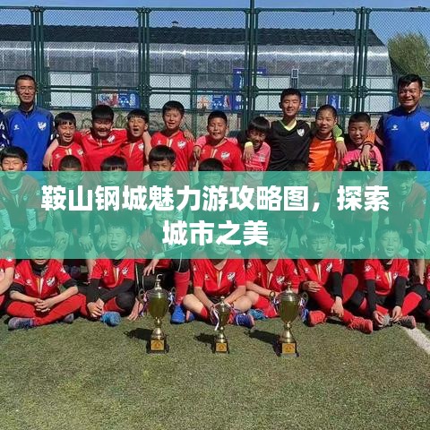 鞍山鋼城魅力游攻略圖,探索城市之美