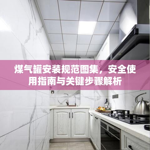 煤氣罐安裝規(guī)范圖集,安全使用指南與關(guān)鍵步驟解析