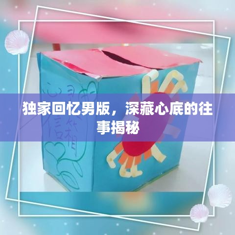 獨家回憶男版，深藏心底的往事揭秘