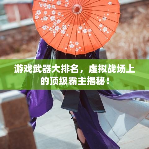 游戲武器大排名，虛擬戰場上的頂級霸主揭秘！