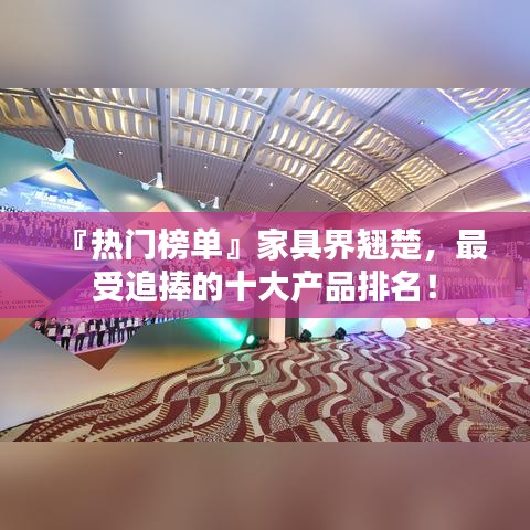 『熱門榜單』家具界翹楚,最受追捧的十大產品排名!