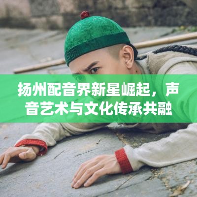 揚州配音界新星崛起,聲音藝術與文化傳承共融之旅