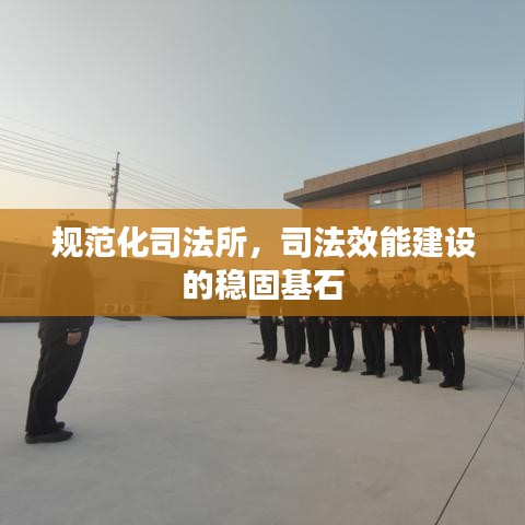 規范化司法所,司法效能建設的穩固基石