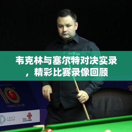 韋克林與塞爾特對決實錄，精彩比賽錄像回顧