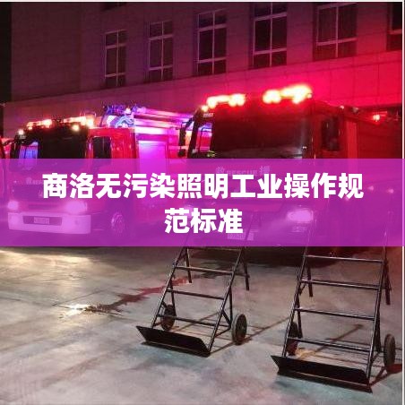 商洛無污染照明工業操作規范標準