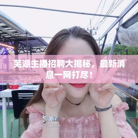 蕪湖主播招聘大揭秘,最新消息一網打盡!