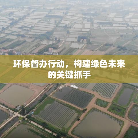 環保督辦行動,構建綠色未來的關鍵抓手
