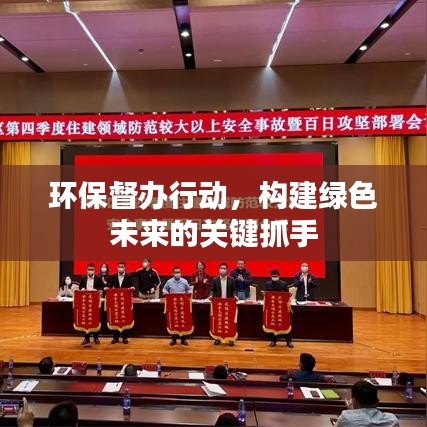 環(huán)保督辦行動,構(gòu)建綠色未來的關(guān)鍵抓手