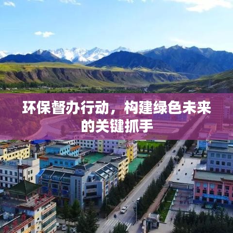 環(huán)保督辦行動,構(gòu)建綠色未來的關(guān)鍵抓手