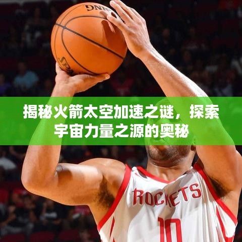 揭秘火箭太空加速之謎,探索宇宙力量之源的奧秘