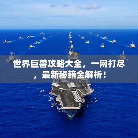 世界巨獸攻略大全,一網(wǎng)打盡,最新秘籍全解析!