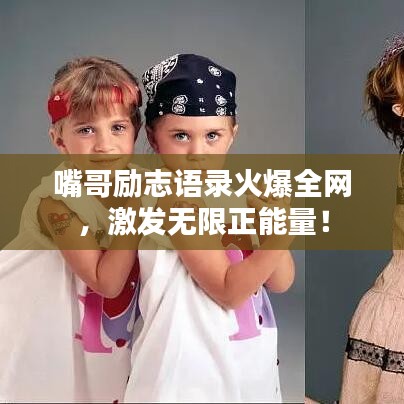 嘴哥勵志語錄火爆全網,激發無限正能量!