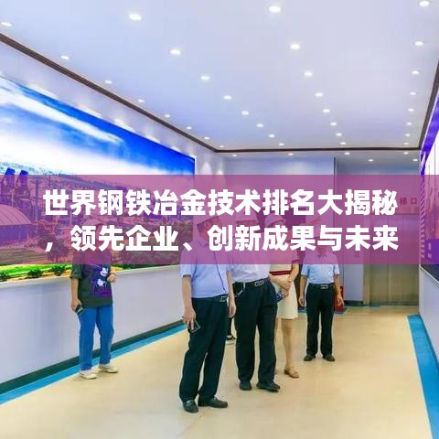 世界鋼鐵冶金技術排名大揭秘,領先企業、創新成果與未來趨勢展望