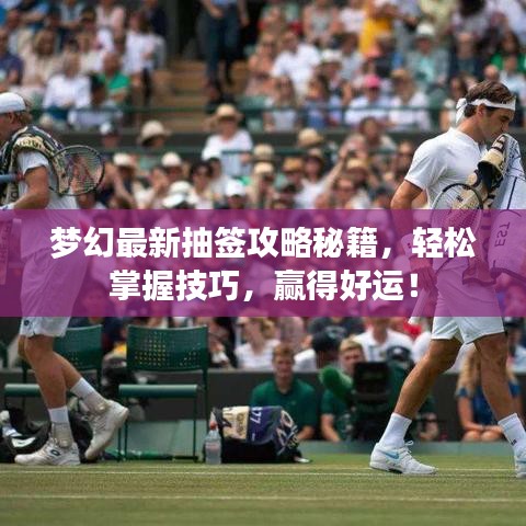 夢幻最新抽簽攻略秘籍,輕松掌握技巧,贏得好運!