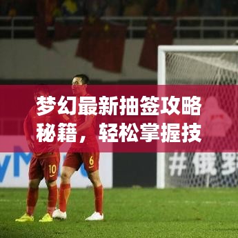 夢幻最新抽簽攻略秘籍,輕松掌握技巧,贏得好運!