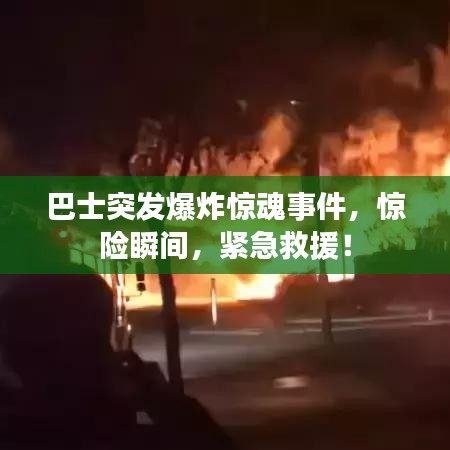 巴士突發(fā)爆炸驚魂事件，驚險瞬間，緊急救援！