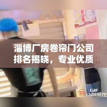 淄博廠房卷簾門公司排名揭曉,專業(yè)優(yōu)質(zhì)企業(yè)榜單出爐!