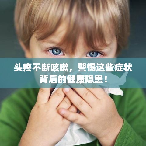 頭疼不斷咳嗽,警惕這些癥狀背后的健康隱患!
