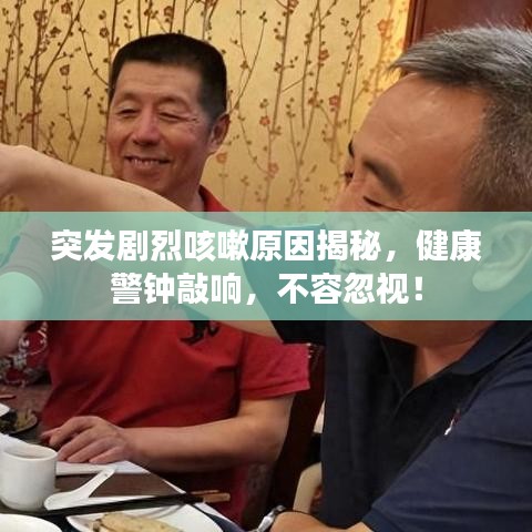 突發(fā)劇烈咳嗽原因揭秘,健康警鐘敲響,不容忽視!