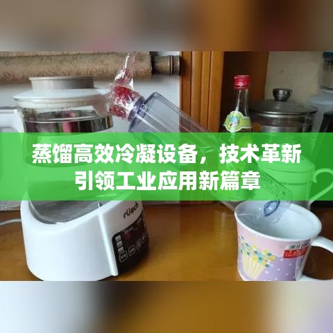 蒸餾高效冷凝設備,技術革新引領工業應用新篇章