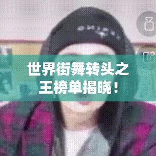 世界街舞轉頭之王榜單揭曉!