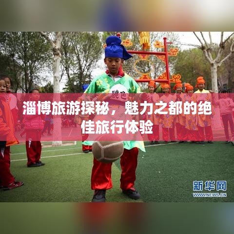 淄博旅游探秘,魅力之都的絕佳旅行體驗