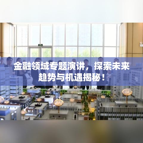 金融領域專題演講,探索未來趨勢與機遇揭秘!
