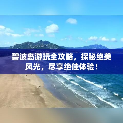 碧波島游玩全攻略，探秘絕美風光，盡享絕佳體驗！