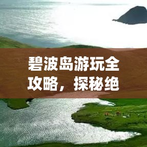 碧波島游玩全攻略,探秘絕美風光,盡享絕佳體驗!