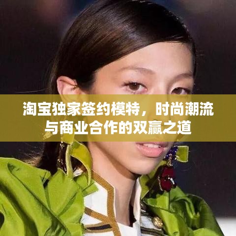 淘寶獨(dú)家簽約模特,時尚潮流與商業(yè)合作的雙贏之道