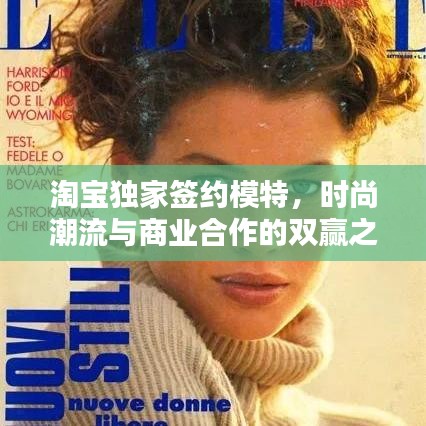 淘寶獨(dú)家簽約模特,時尚潮流與商業(yè)合作的雙贏之道