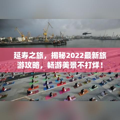 延壽之旅,揭秘2022最新旅游攻略,暢游美景不打烊!