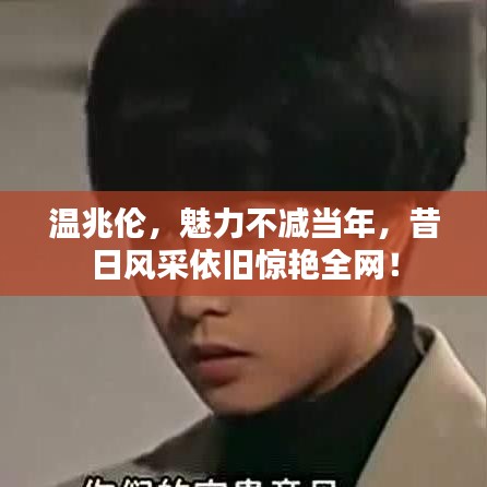 溫兆倫，魅力不減當年，昔日風采依舊驚艷全網！