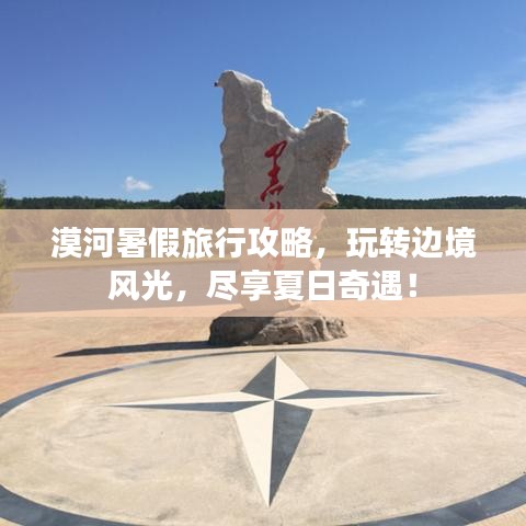漠河暑假旅行攻略,玩轉邊境風光,盡享夏日奇遇!