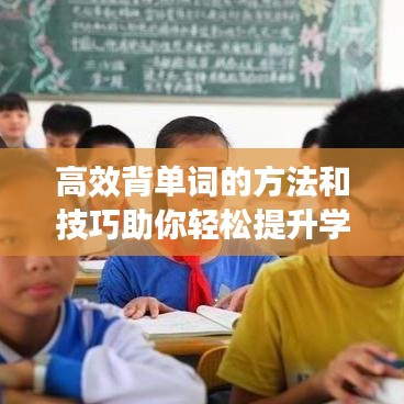高效背單詞的方法和技巧助你輕松提升學習效率!