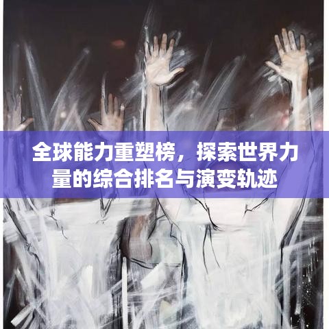 全球能力重塑榜,探索世界力量的綜合排名與演變軌跡