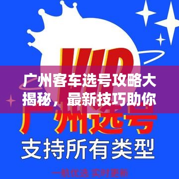 廣州客車選號攻略大揭秘,最新技巧助你輕松選購滿意車輛