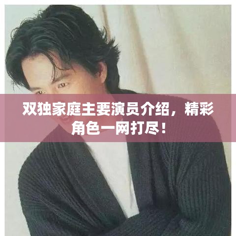 雙獨家庭主要演員介紹,精彩角色一網打盡!