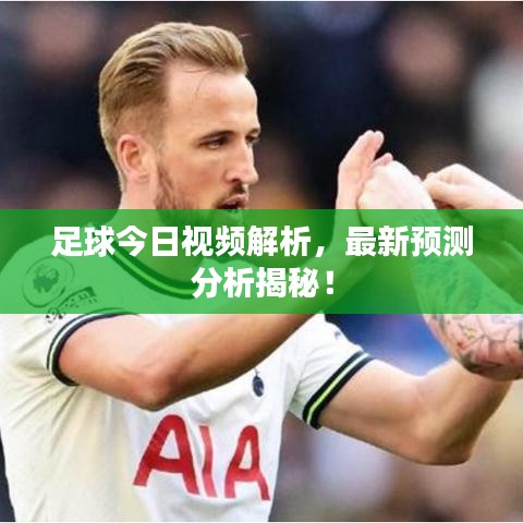 足球今日視頻解析,最新預(yù)測分析揭秘!