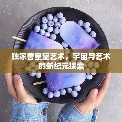 獨家獸星空藝術,宇宙與藝術的新紀元探索