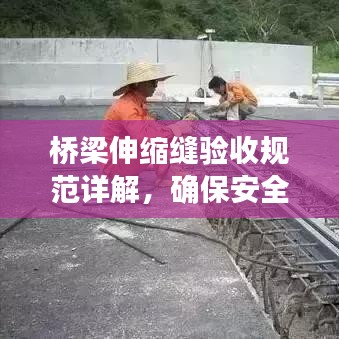 橋梁伸縮縫驗收規范詳解,確保安全、質量雙達標