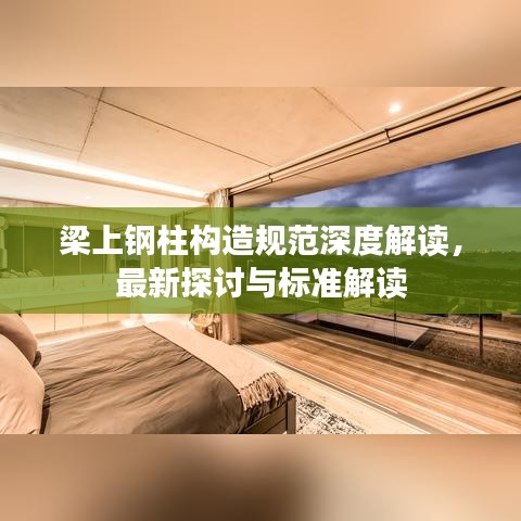 梁上鋼柱構(gòu)造規(guī)范深度解讀,最新探討與標(biāo)準(zhǔn)解讀