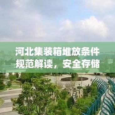 河北集裝箱堆放條件規(guī)范解讀，安全存儲，高效利用