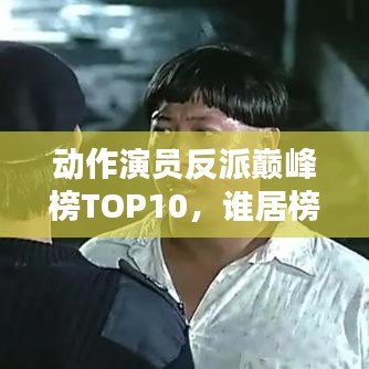 動(dòng)作演員反派巔峰榜TOP10,誰(shuí)居榜首?