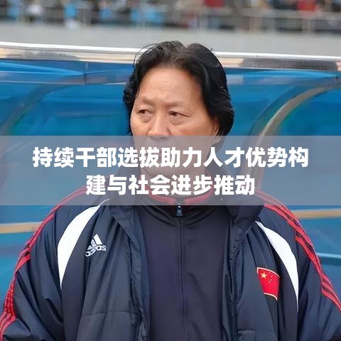 持續干部選拔助力人才優勢構建與社會進步推動