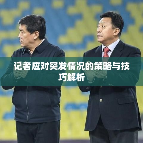 記者應對突發情況的策略與技巧解析