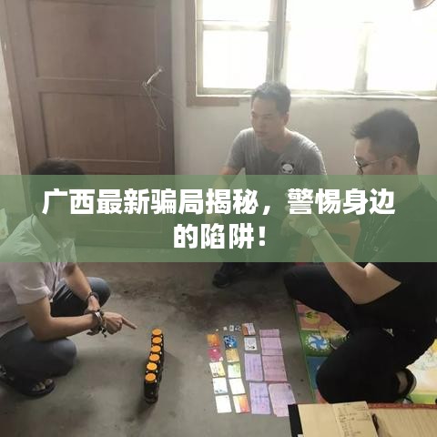 廣西最新騙局揭秘,警惕身邊的陷阱!